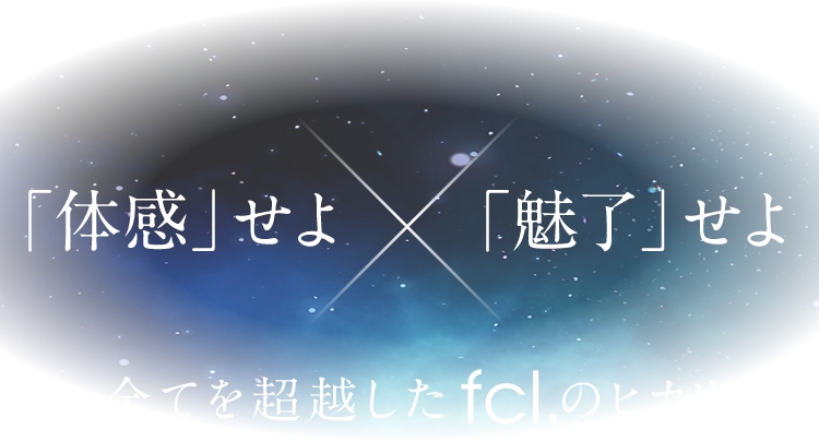 「体感」せよ。「魅了」せよ。全てを超越したfcl.のヒカリ