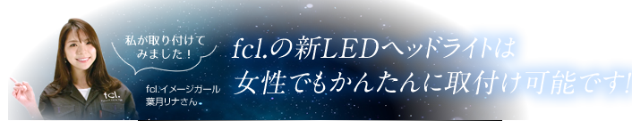 fcl.の新LEDヘッドライトは女性でもかんたんに取付け可能です!